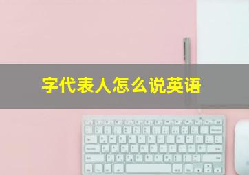 字代表人怎么说英语