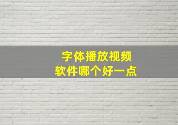 字体播放视频软件哪个好一点