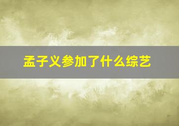 孟子义参加了什么综艺