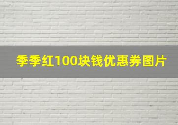 季季红100块钱优惠券图片