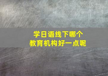 学日语线下哪个教育机构好一点呢