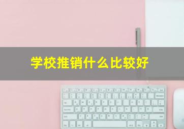 学校推销什么比较好