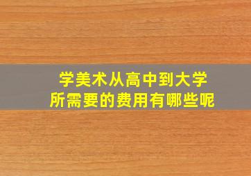 学美术从高中到大学所需要的费用有哪些呢