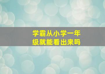 学霸从小学一年级就能看出来吗