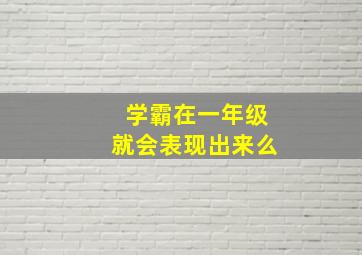 学霸在一年级就会表现出来么