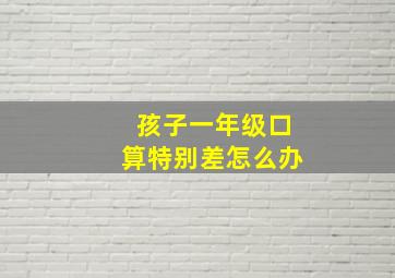 孩子一年级口算特别差怎么办