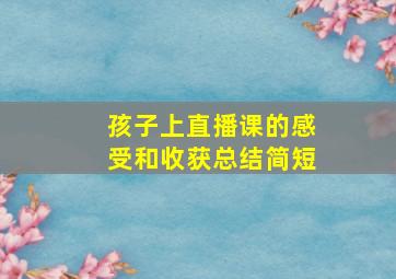 孩子上直播课的感受和收获总结简短