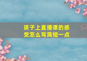 孩子上直播课的感受怎么写简短一点