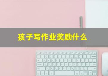 孩子写作业奖励什么