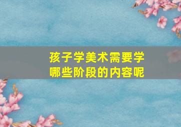 孩子学美术需要学哪些阶段的内容呢