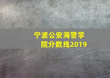 宁波公安海警学院分数线2019