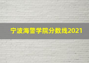 宁波海警学院分数线2021