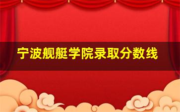 宁波舰艇学院录取分数线