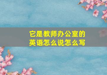 它是教师办公室的英语怎么说怎么写