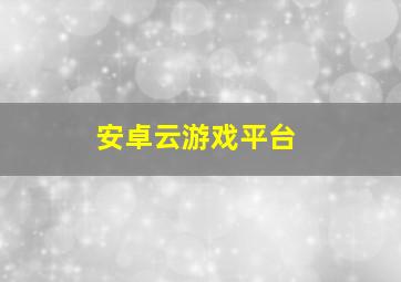 安卓云游戏平台