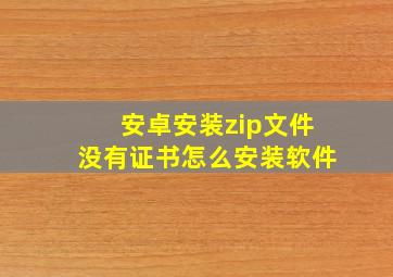 安卓安装zip文件没有证书怎么安装软件