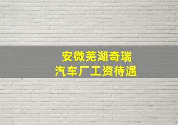 安微芜湖奇瑞汽车厂工资待遇