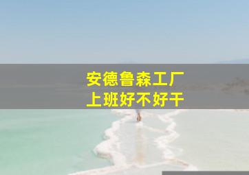 安德鲁森工厂上班好不好干