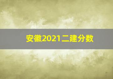 安徽2021二建分数