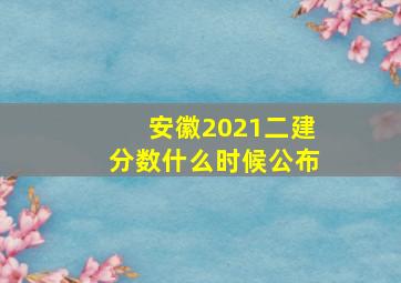 安徽2021二建分数什么时候公布