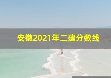 安徽2021年二建分数线