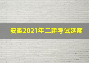 安徽2021年二建考试延期