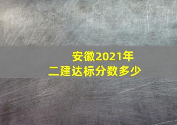 安徽2021年二建达标分数多少