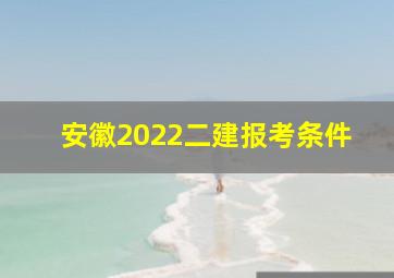 安徽2022二建报考条件