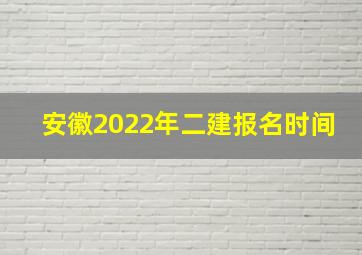 安徽2022年二建报名时间