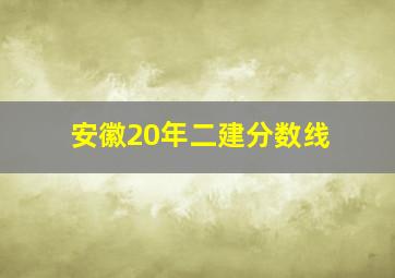 安徽20年二建分数线