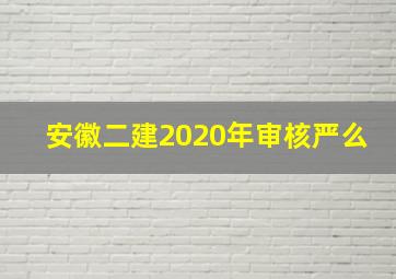 安徽二建2020年审核严么