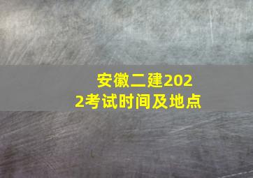 安徽二建2022考试时间及地点