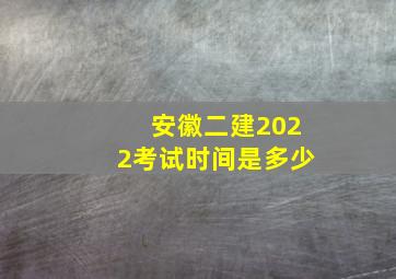 安徽二建2022考试时间是多少