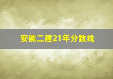 安徽二建21年分数线