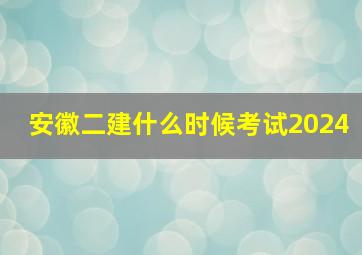 安徽二建什么时候考试2024