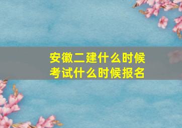 安徽二建什么时候考试什么时候报名