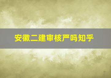 安徽二建审核严吗知乎