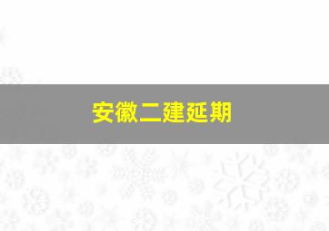 安徽二建延期