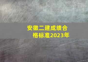 安徽二建成绩合格标准2023年