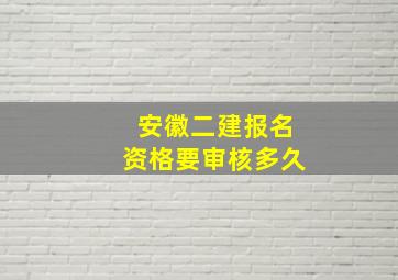 安徽二建报名资格要审核多久