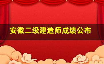 安徽二级建造师成绩公布