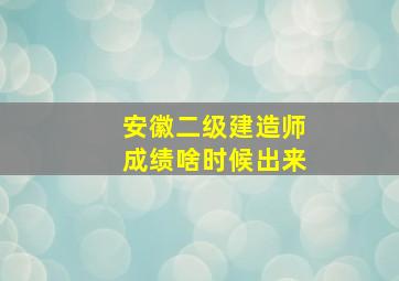 安徽二级建造师成绩啥时候出来