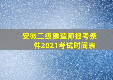 安徽二级建造师报考条件2021考试时间表