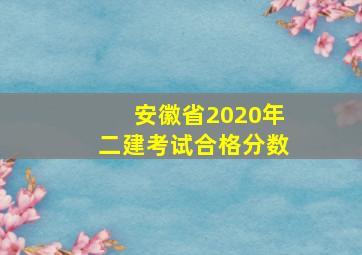 安徽省2020年二建考试合格分数