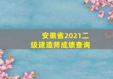 安徽省2021二级建造师成绩查询