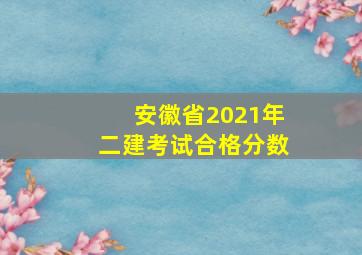 安徽省2021年二建考试合格分数