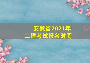 安徽省2021年二建考试报名时间