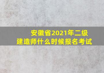 安徽省2021年二级建造师什么时候报名考试