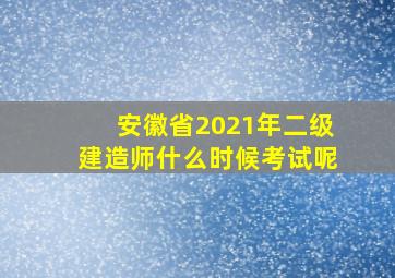 安徽省2021年二级建造师什么时候考试呢