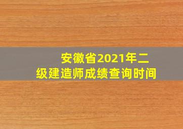 安徽省2021年二级建造师成绩查询时间